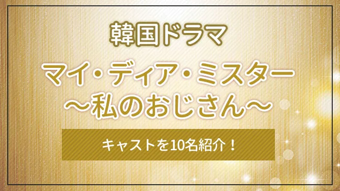 韓国ドラマ「マイ・ディア・ミスター〜私のおじさん〜」のキャストを10名紹介！