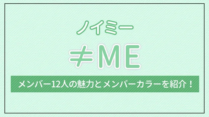 ≠ME（ノイミー）のメンバー12人の魅力とメンバーカラーを紹介！