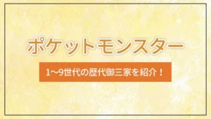 ポケモン（ポケットモンスター）1～9世代の歴代御三家を紹介！