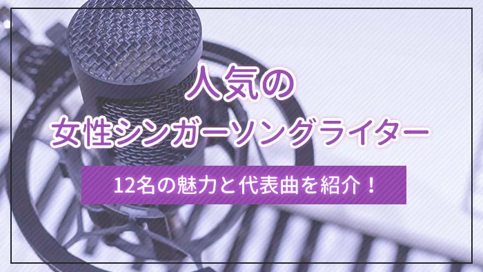 人気の女性シンガーソングライター12名の魅力と代表曲を紹介！