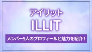 ILLIT（アイリット）のメンバー5人のプロフィールと魅力を紹介！