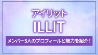 ILLIT（アイリット）のメンバー5人のプロフィールと魅力を紹介！