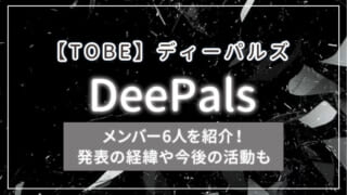 【TOBE】DeePals（ディーパルズ）のメンバー6人を紹介！発表の経緯や今後の活動も
