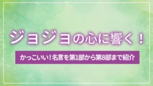 ジョジョの心に響く！かっこいい！名言を第1部から第8部まで紹介