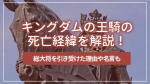 キングダムの王騎の死亡経緯を解説！総大将を引き受けた理由や名言も