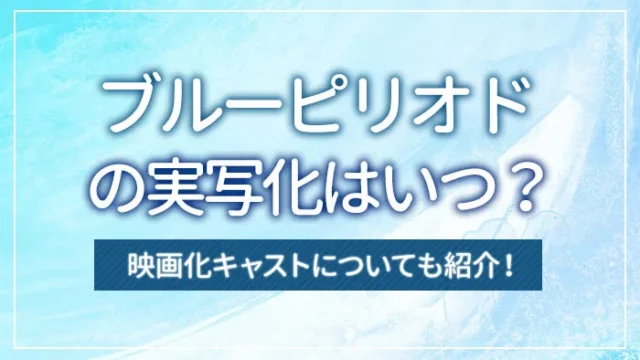 ブルーピリオドの実写化はいつ？映画化キャストについても紹介！
