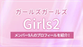 Girls2（ガールズガールズ）のメンバー9人のプロフィールを紹介！