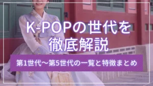 K-POPの世代を徹底解説｜第1世代～第5世代の一覧と特徴まとめ