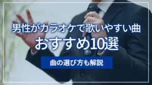 男性がカラオケで歌いやすい曲おすすめ10選｜曲の選び方も解説