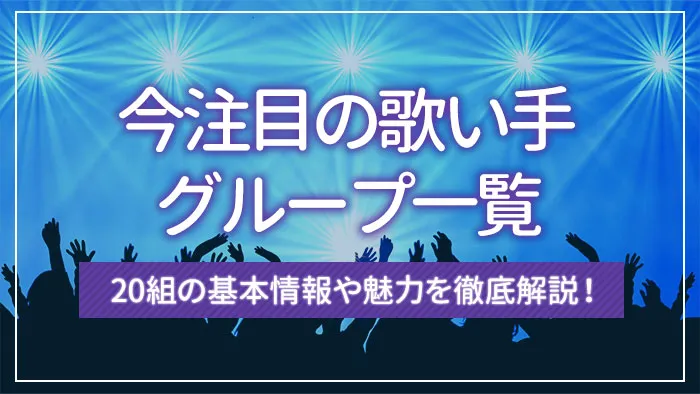 今注目の歌い手グループ一覧｜20組の基本情報や魅力を徹底解説！