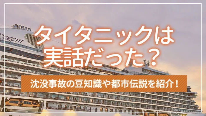 タイタニックは実話だった？沈没事故の豆知識や都市伝説を紹介！