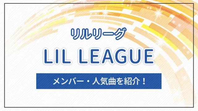 LIL LEAGUE（リルリーグ）とは？メンバー・人気曲を紹介！