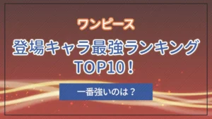 「ワンピース」登場キャラ最強ランキングTOP10！一番強いのは？