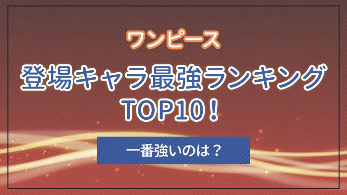 「ワンピース」登場キャラ最強ランキングTOP10！一番強いのは？