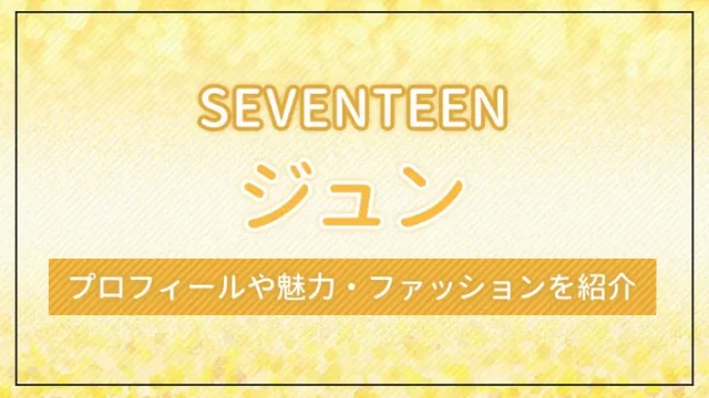 【SEVENTEEN】ジュンのプロフィールや魅力・ファッションを紹介