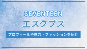 【SEVENTEEN】エスクプスのプロフィールや魅力・ファッションを紹介