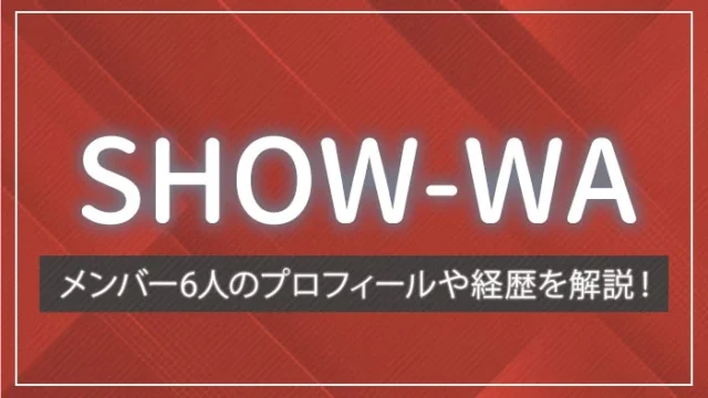 SHOW-WAのメンバー6人のプロフィールや経歴を解説！