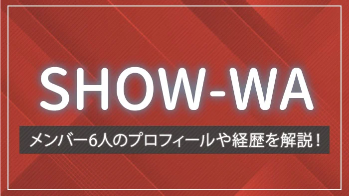 SHOW-WAのメンバー6人のプロフィールや経歴を解説！