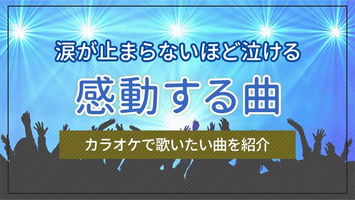 涙が止まらないほど泣ける・感動する曲・カラオケで歌いたい曲を紹介