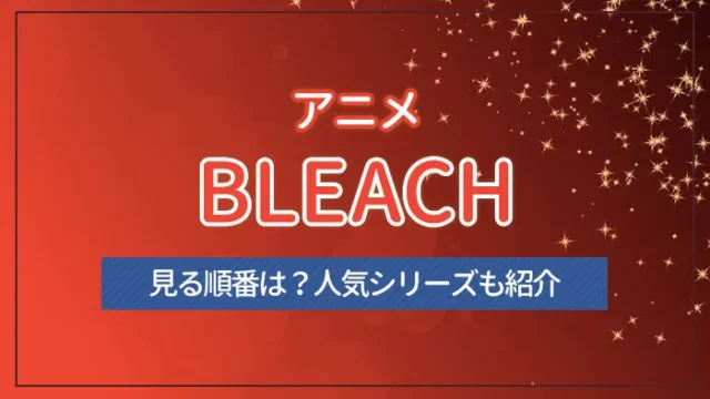 アニメ・BLEACH（ブリーチ）の見る順番は？人気シリーズも紹介