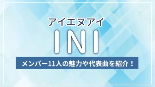 INI（アイエヌアイ）とは？メンバー11人の魅力や代表曲を紹介！