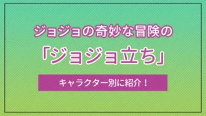 ジョジョの奇妙な冒険の「ジョジョ立ち」をキャラクター別に紹介！