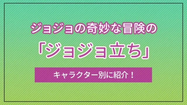 ジョジョの奇妙な冒険の「ジョジョ立ち」をキャラクター別に紹介！