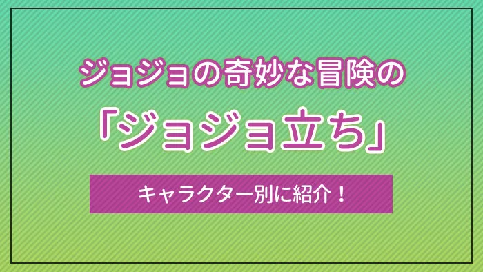 ジョジョの奇妙な冒険の「ジョジョ立ち」をキャラクター別に紹介！