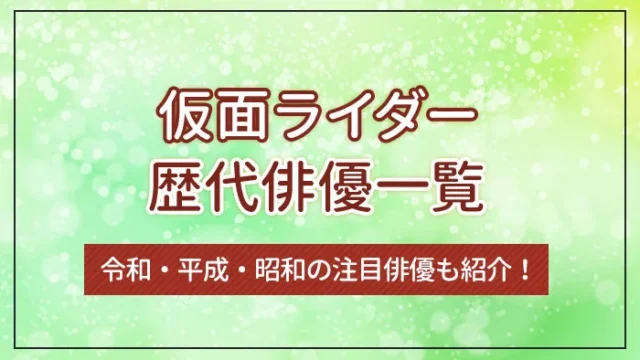 仮面ライダーの歴代俳優一覧｜令和・平成・昭和の注目俳優も紹介！