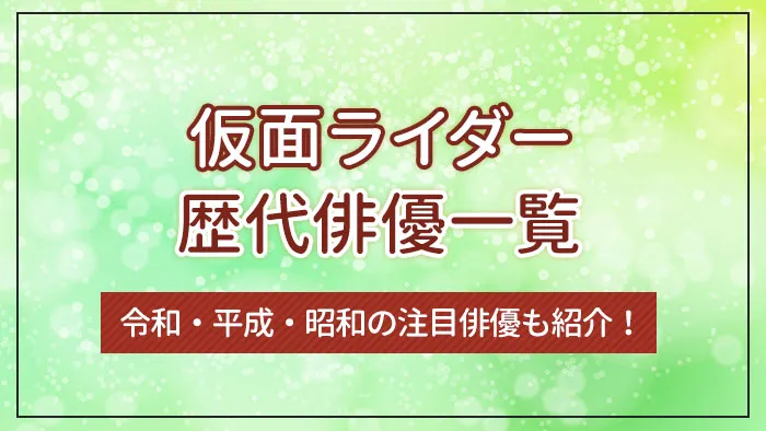 仮面ライダーの歴代俳優一覧｜令和・平成・昭和の注目俳優も紹介！