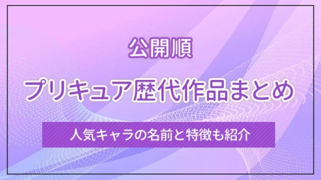 【公開順】プリキュア歴代作品まとめ｜人気キャラの名前と特徴も紹介