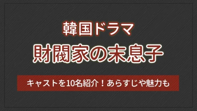 韓国ドラマ「財閥家の末息子」のキャストを10名紹介！あらすじや魅力も