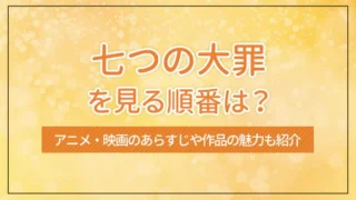 七つの大罪を見る順番は？アニメ・映画のあらすじや作品の魅力も紹介