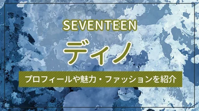 【SEVENTEEN】ディノのプロフィールや魅力・ファッションを紹介