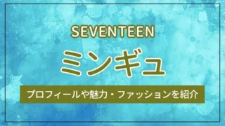 【SEVENTEEN】ミンギュのプロフィールや魅力・ファッションを紹介