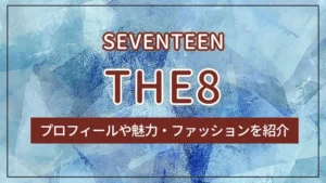 【SEVENTEEN】THE8（ディエイト）のプロフィールや魅力・ファッションを紹介