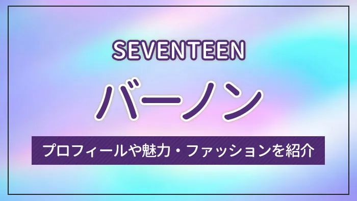 【SEVENTEEN】バーノンのプロフィールや魅力・ファッションを紹介