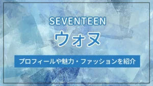 【SEVENTEEN】ウォヌのプロフィールや魅力・ファッションを紹介