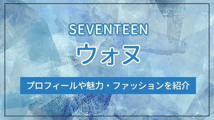 【SEVENTEEN】ウォヌのプロフィールや魅力・ファッションを紹介