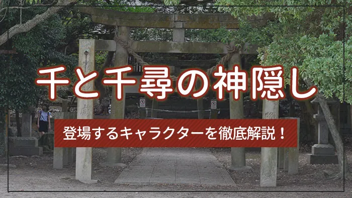 「千と千尋の神隠し」に登場するキャラクターを徹底解説！