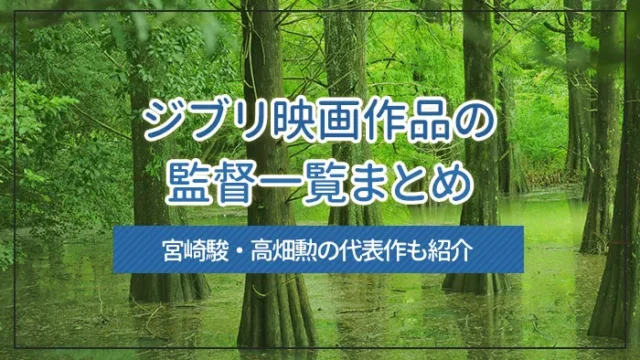 ジブリ映画作品の監督一覧まとめ｜宮崎駿・高畑勲の代表作も紹介