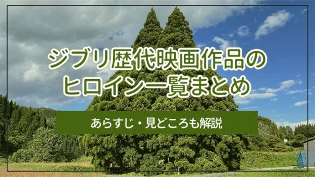 ジブリ歴代映画作品のヒロイン一覧まとめ｜年齢や性格も詳しく紹介