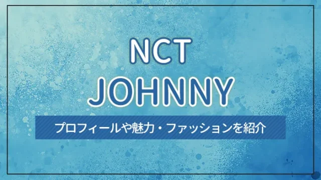 【NCT】JOHNNY（ジャニー）のプロフィールや魅力・ファッションを紹介