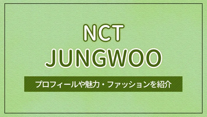 【NCT】JUNGWOO（ジョンウ）のプロフィールや魅力・ファッションを紹介