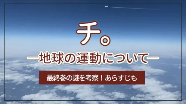 「チ。―地球の運動について―」の最終巻の謎を考察！あらすじも