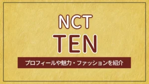 【NCT】TEN（テン）のプロフィールや魅力・ファッションを紹介