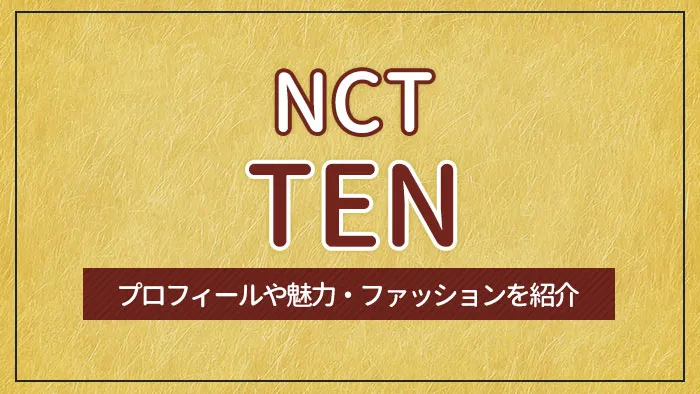 【NCT】TEN（テン）のプロフィールや魅力・ファッションを紹介