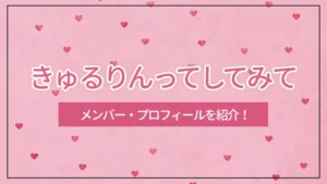「きゅるりんってしてみて」のメンバー・プロフィールを紹介!
