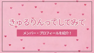 「きゅるりんってしてみて」のメンバー・プロフィールを紹介！