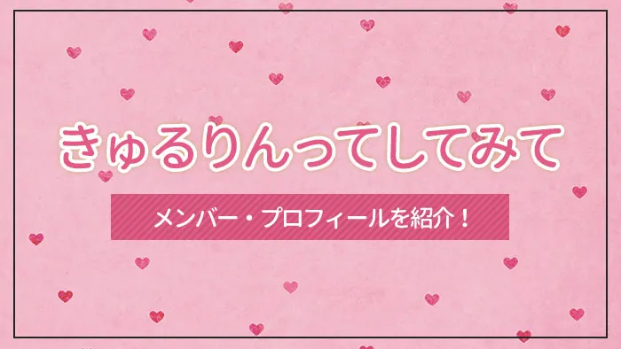 「きゅるりんってしてみて」のメンバー・プロフィールを紹介！